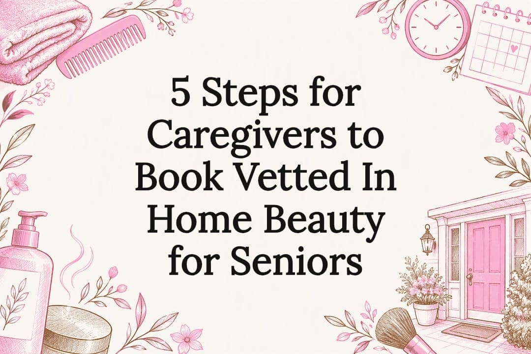 5 Steps for Caregivers to Book Vetted In Home Beauty for Seniors